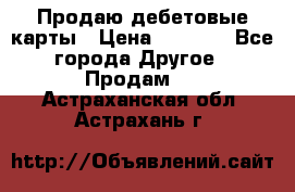 Продаю дебетовые карты › Цена ­ 4 000 - Все города Другое » Продам   . Астраханская обл.,Астрахань г.